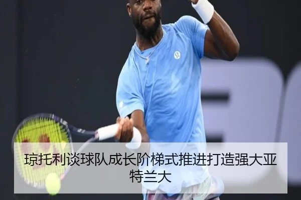 琼托利谈球队成长阶梯式推进打造强大亚特兰大
